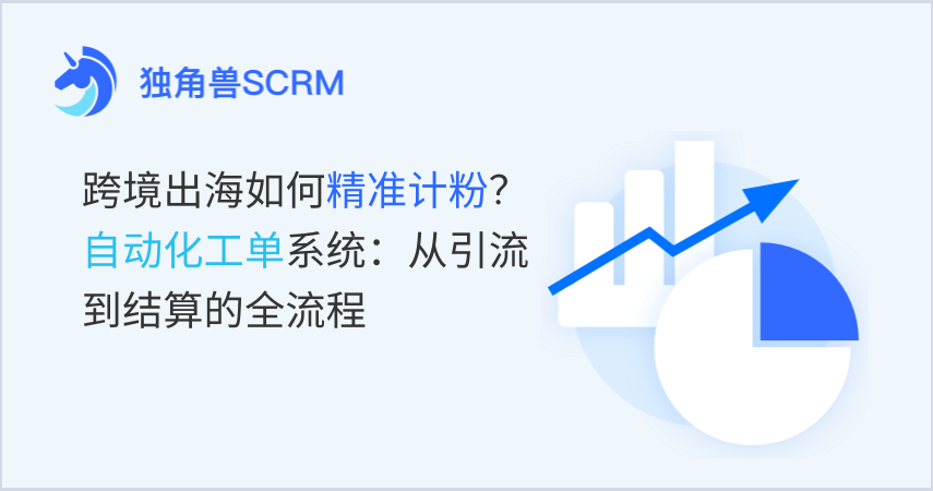 跨境出海如何精准计粉？自动化工单系统：从引流到结算的全流程