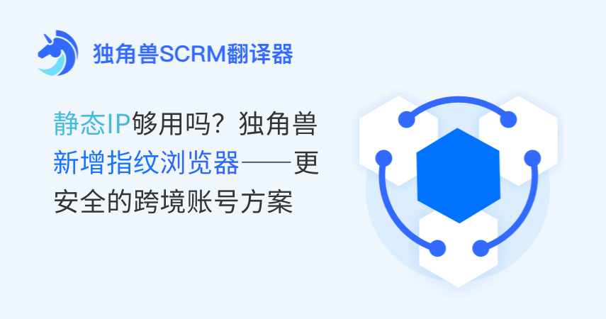 静态IP真的够用吗？独角兽翻译器新增指纹浏览器给你更安全的跨境账号方案